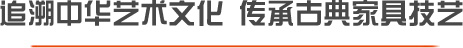 追溯中华艺术文化 传承古典家具技艺